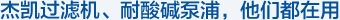 杰凱過(guò)濾機(jī)、耐酸堿泵浦，他們都在用